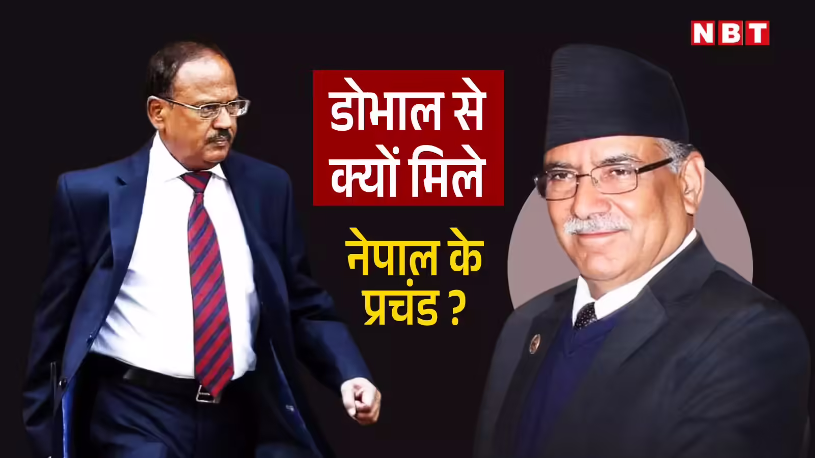 भारत के जेम्‍स बांड अजीत डोभाल से म‍िले पुष्‍प कमल दहल प्रचंड, नेपाल चुनाव में क्‍या होने जा रहा?